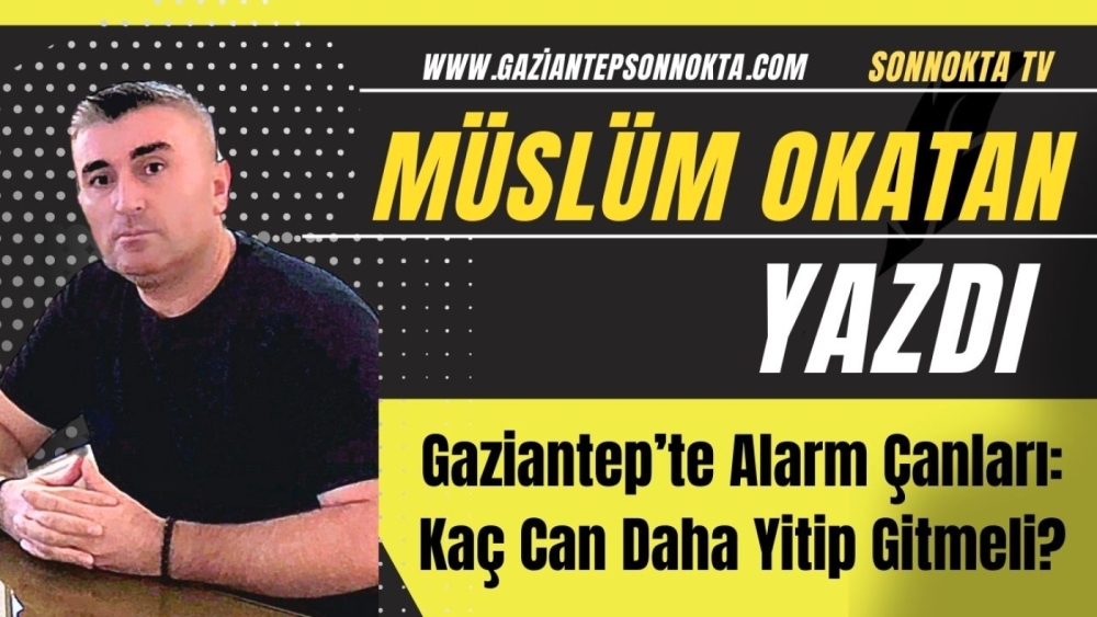 Gaziantep’te Alarm Çanları: Kaç Can Daha Yitip Gitmeli?